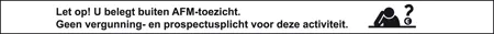 Let op! U belegt buiten AFM-toezicht. Geen vergunning- en prospectusplicht voor deze activiteit.